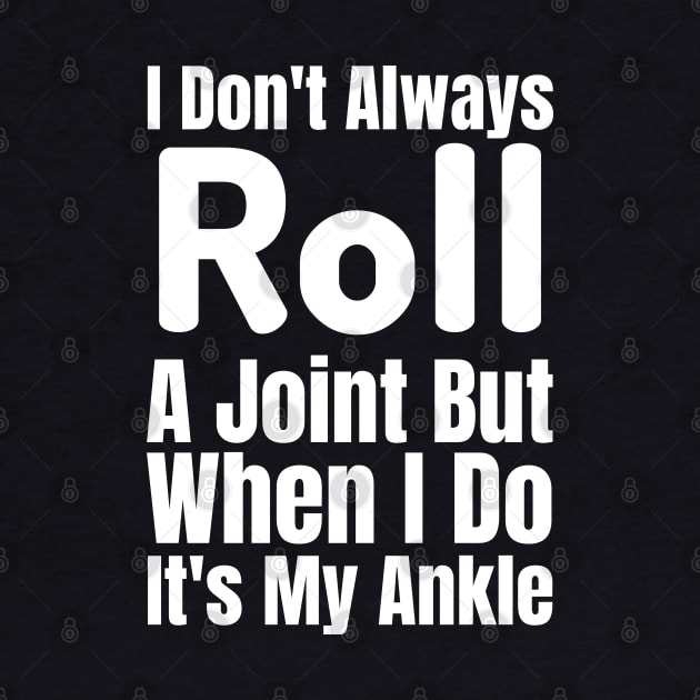 I Don't Always Roll A Joint But When I Do It's My Ankle-Funny Saying by HobbyAndArt